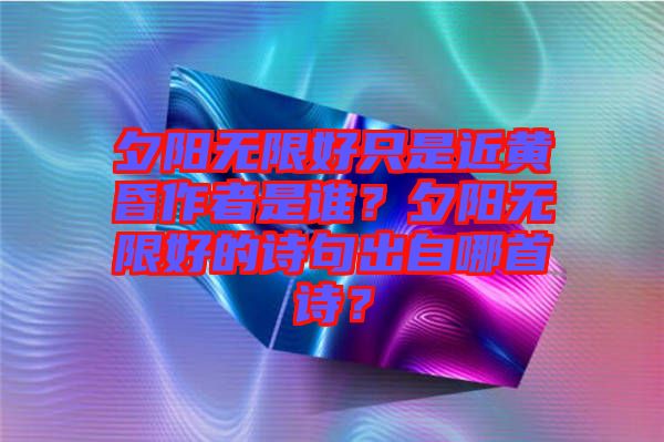 夕陽無限好只是近黃昏作者是誰?夕陽無限好的詩句出自哪首詩?