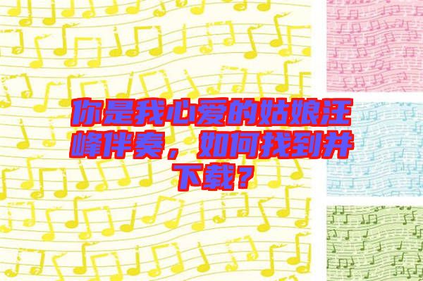 你是我心愛的姑娘汪峰伴奏，如何找到并下載？