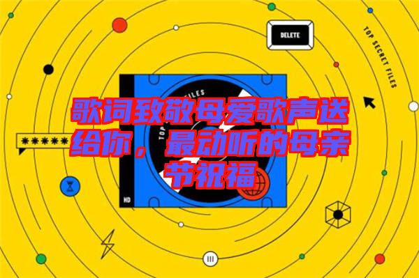歌詞致敬母愛歌聲送給你,最動聽的母親節祝福