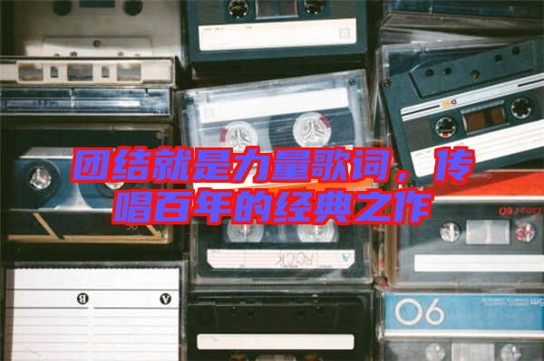 團結就是力量歌詞,傳唱百年的經典之作