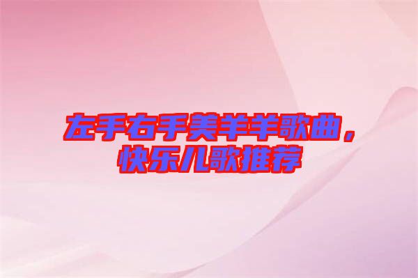 左手右手美羊羊歌曲，快樂兒歌推薦