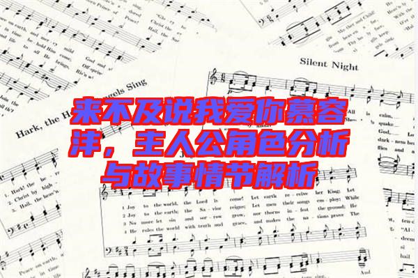 來不及說我愛你慕容灃,主人公角色分析與故事情節(jié)解析