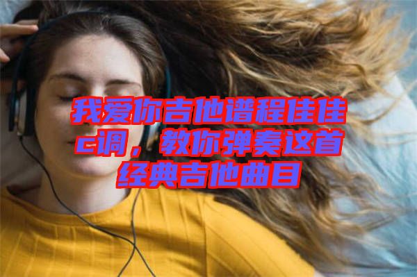 我愛你吉他譜程佳佳c調,教你彈奏這首經典吉他曲目
