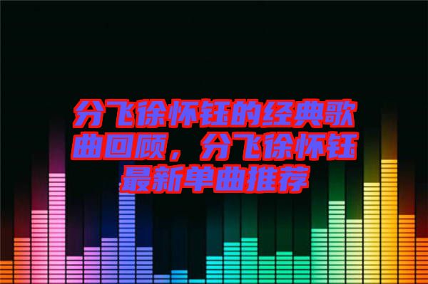 分飛徐懷鈺的經典歌曲回顧，分飛徐懷鈺最新單曲推薦