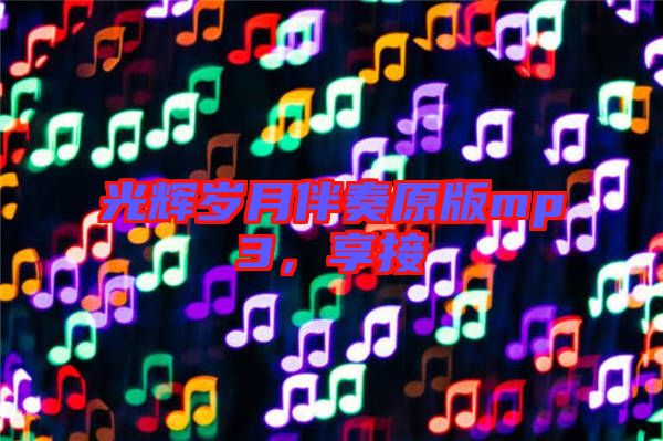 光輝歲月伴奏原版mp3,享接