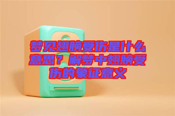 夢見翅膀受傷是什么意思？解夢中翅膀受傷的象征意義