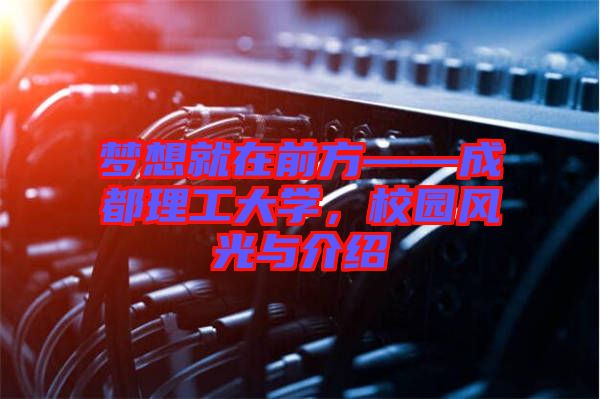 夢想就在前方——成都理工大學,校園風光與介紹