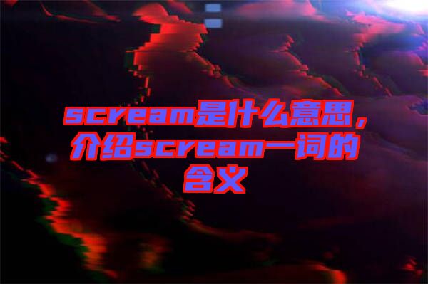 scream是什么意思,介紹scream一詞的含義