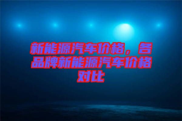 新能源汽車價格，各品牌新能源汽車價格對比