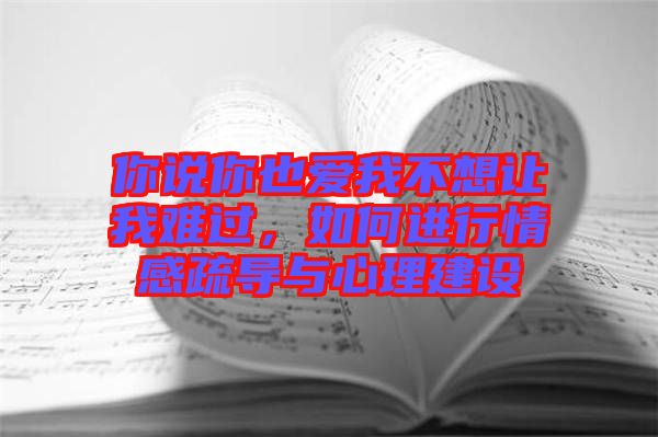 你說你也愛我不想讓我難過,如何進行情感疏導與心理建設