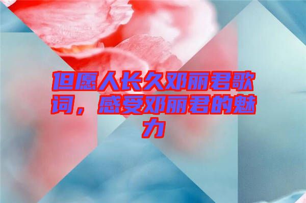 但愿人長久鄧麗君歌詞，感受鄧麗君的魅力