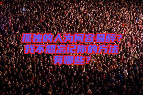 孤獨(dú)的人為何容易醉?我不想忘記你的方法有哪些?