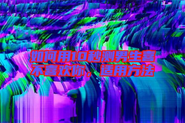如何用10秒測男生喜不喜歡你，適用方法
