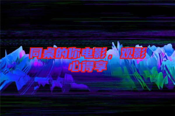 同桌的你電影,觀影心得享