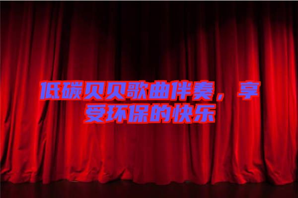 低碳貝貝歌曲伴奏,享受環(huán)保的快樂