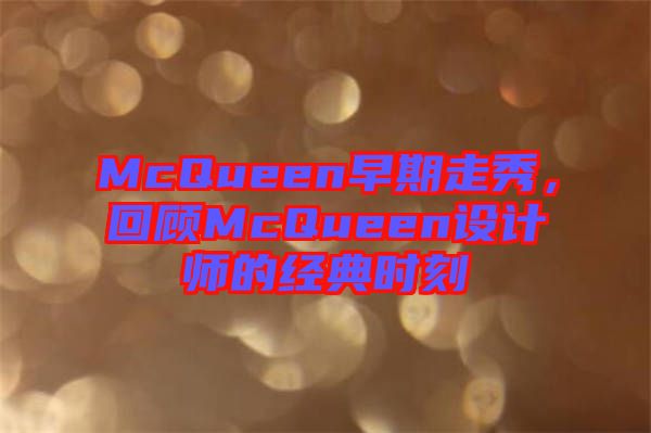 McQueen早期走秀,回顧McQueen設(shè)計師的經(jīng)典時刻