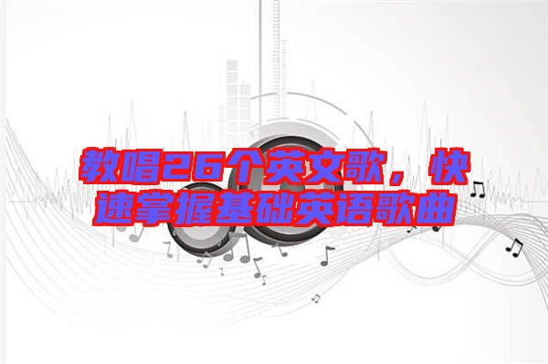 教唱26個(gè)英文歌,快速掌握基礎(chǔ)英語(yǔ)歌曲