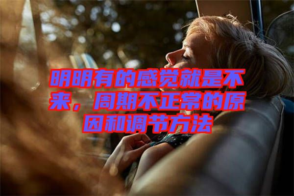 明明有的感覺就是不來，周期不正常的原因和調節方法