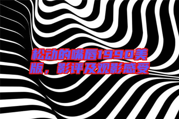 松動(dòng)的嘴唇1990美版,影評(píng)及觀影感受