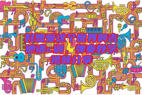 好想愛(ài)這個(gè)世界啊吉他譜c調(diào),彈奏教學(xué)視頻分享