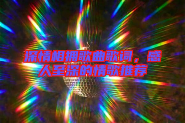 深情相擁歌曲歌詞,感人至深的情歌推薦