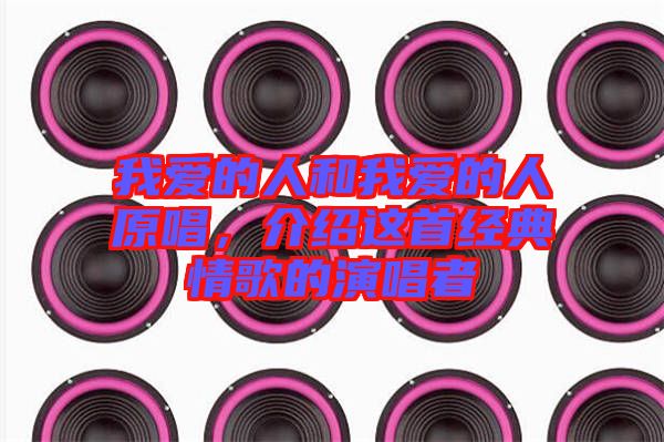我愛的人和我愛的人原唱，介紹這首經(jīng)典情歌的演唱者