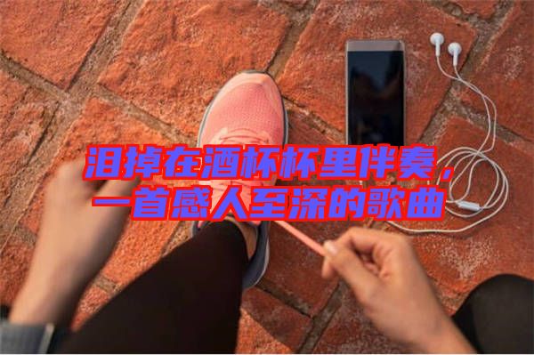 淚掉在酒杯杯里伴奏，一首感人至深的歌曲