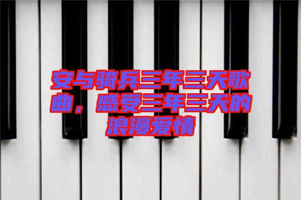 安與騎兵三年三天歌曲,感受三年三天的浪漫愛情