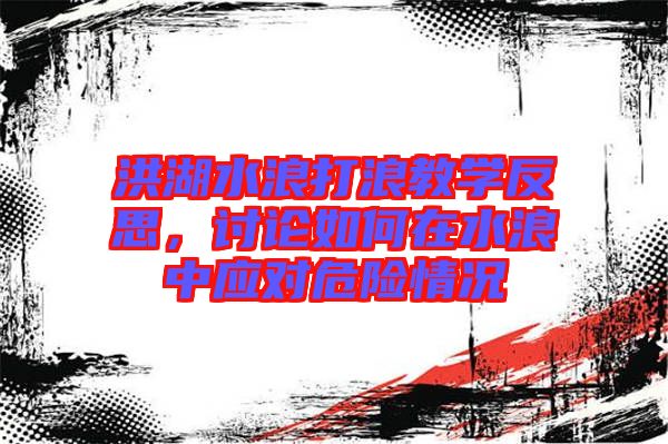 洪湖水浪打浪教學(xué)反思,討論如何在水浪中應(yīng)對危險(xiǎn)情況