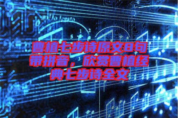曹植七步詩原文8句帶拼音，欣賞曹植經(jīng)典七步詩全文