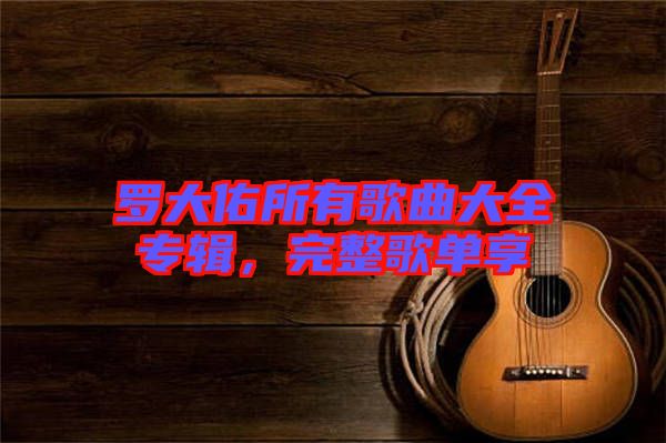 羅大佑所有歌曲大全專輯,完整歌單享