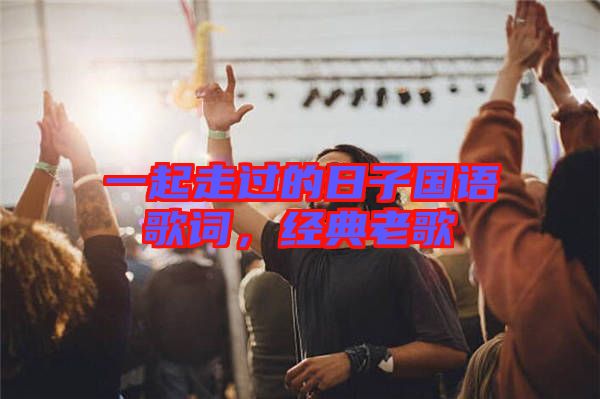 一起走過的日子國(guó)語(yǔ)歌詞，經(jīng)典老歌