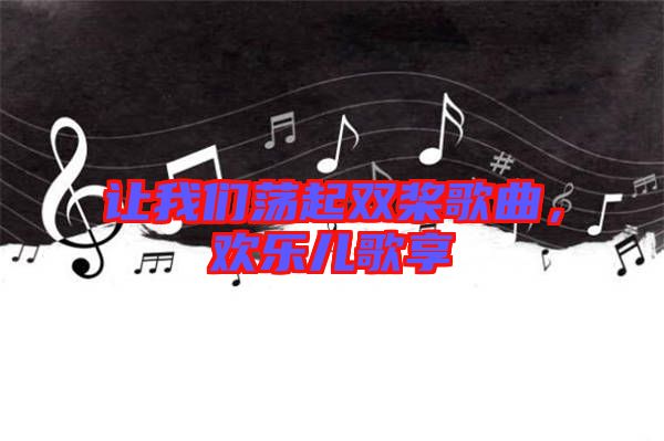 讓我們蕩起雙槳歌曲,歡樂兒歌享