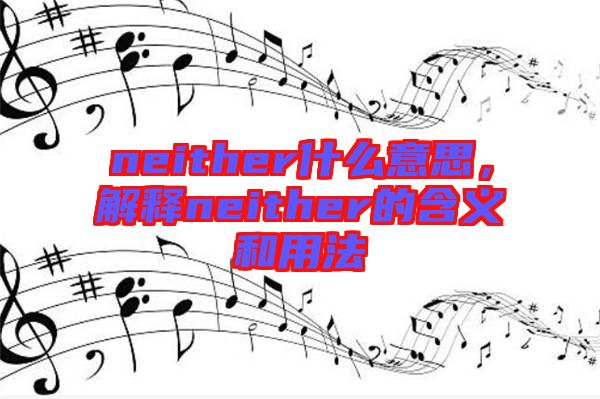 neither什么意思,解釋neither的含義和用法