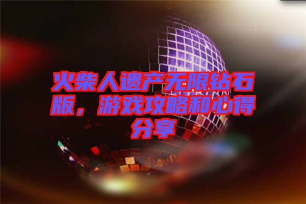 火柴人遺產(chǎn)無(wú)限鉆石版，游戲攻略和心得分享