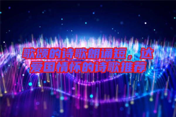 歌頌的詩歌朗誦短，達愛國情懷的詩歌推薦