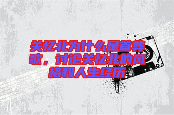 關憶北為什么是首葬歌,討論關憶北的風格和人生經歷