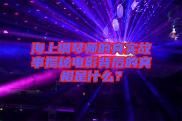 海上鋼琴師的真實故事揭秘電影背后的真相是什么?