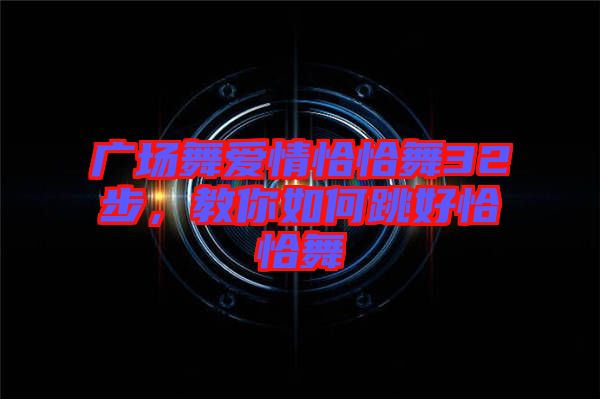 廣場舞愛情恰恰舞32步，教你如何跳好恰恰舞