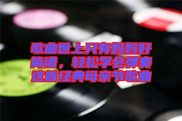 歌曲世上只有媽媽好簡譜,輕松學(xué)會彈奏這首經(jīng)典母親節(jié)歌曲