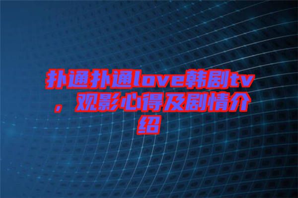 撲通撲通love韓劇tv,觀影心得及劇情介紹