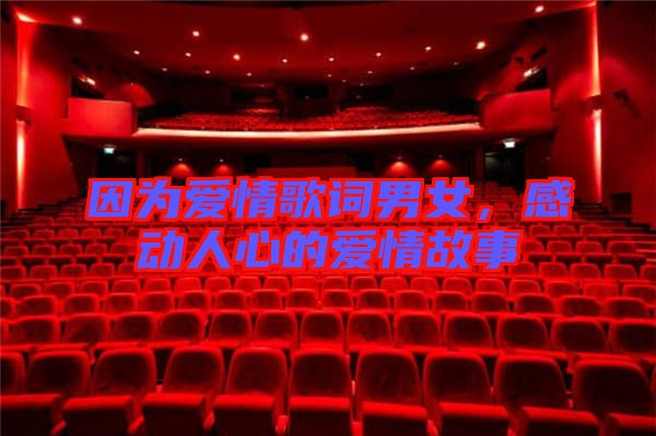 因為愛情歌詞男女,感動人心的愛情故事