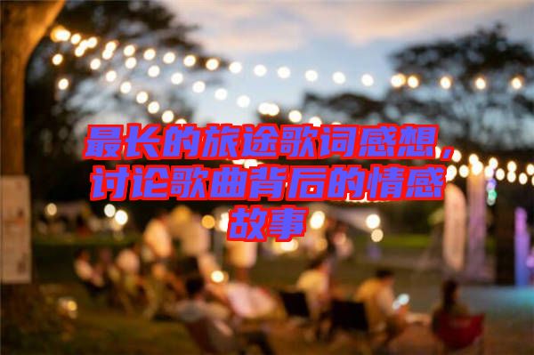 最長(zhǎng)的旅途歌詞感想,討論歌曲背后的情感故事