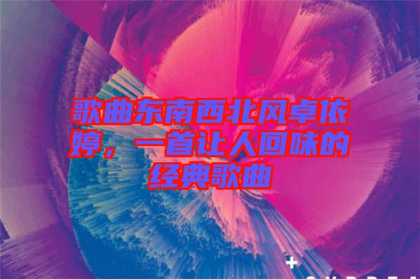 歌曲東南西北風卓依婷,一首讓人回味的經典歌曲