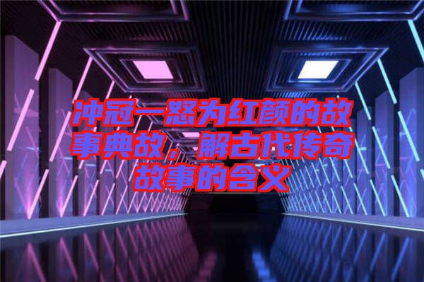 沖冠一怒為紅顏的故事典故，解古代傳奇故事的含義