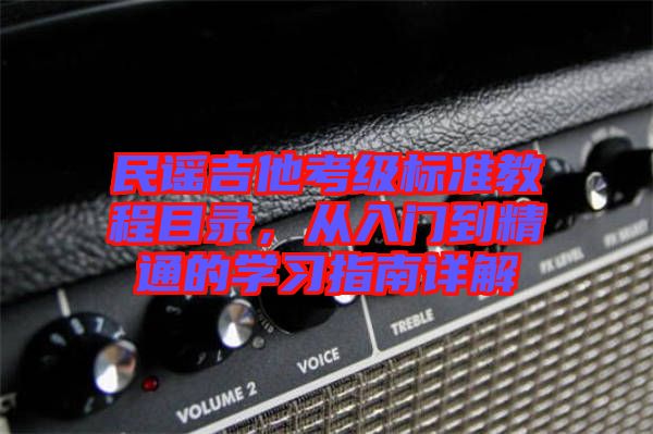 民謠吉他考級(jí)標(biāo)準(zhǔn)教程目錄,從入門(mén)到精通的學(xué)習(xí)指南詳解