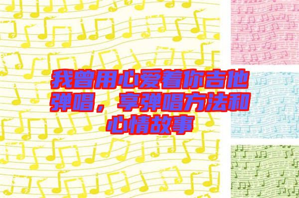 我曾用心愛(ài)著你吉他彈唱，享彈唱方法和心情故事