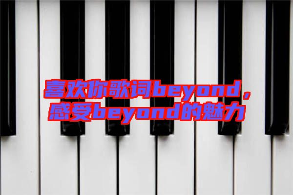 喜歡你歌詞beyond,感受beyond的魅力