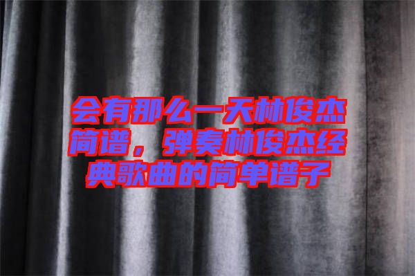 會有那么一天林俊杰簡譜，彈奏林俊杰經典歌曲的簡單譜子