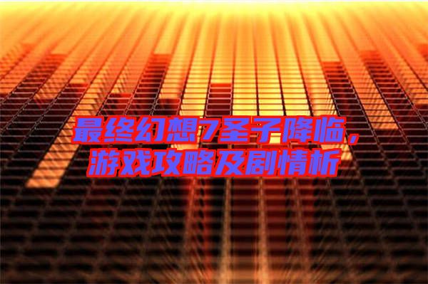 最終幻想7圣子降臨,游戲攻略及劇情析
